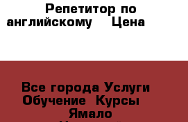 Репетитор по английскому  › Цена ­ 1 000 - Все города Услуги » Обучение. Курсы   . Ямало-Ненецкий АО,Ноябрьск г.